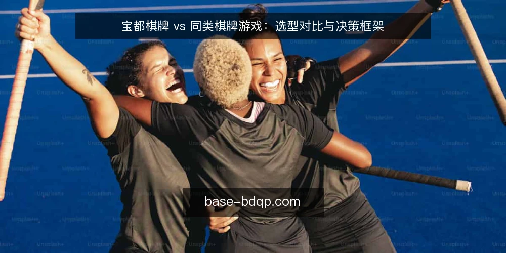 宝都棋牌 vs 同类棋牌游戏：选型对比与决策框架 — 明确需求边界 配图