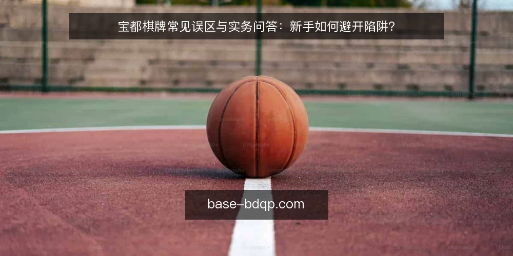 宝都棋牌常见误区与实务问答：新手如何避开陷阱？ — 先厘清：新手最常见的几个问题 配图