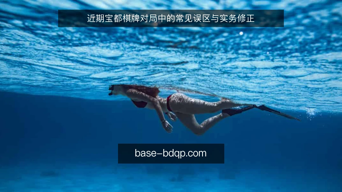 近期宝都棋牌对局中的常见误区与实务修正