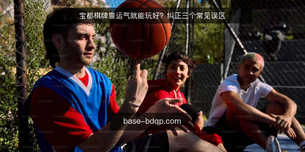 宝都棋牌靠运气就能玩好？纠正三个常见误区 — 为什么“运气决定论”站不住脚 配图
