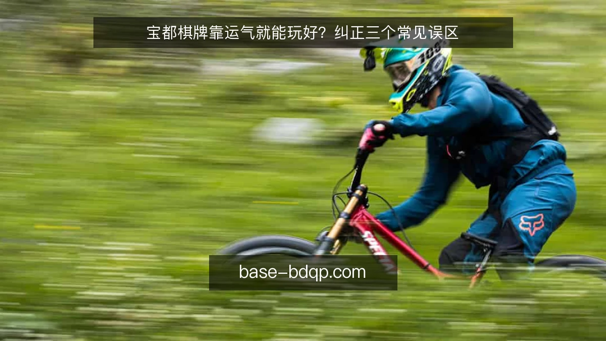 宝都棋牌靠运气就能玩好？纠正三个常见误区